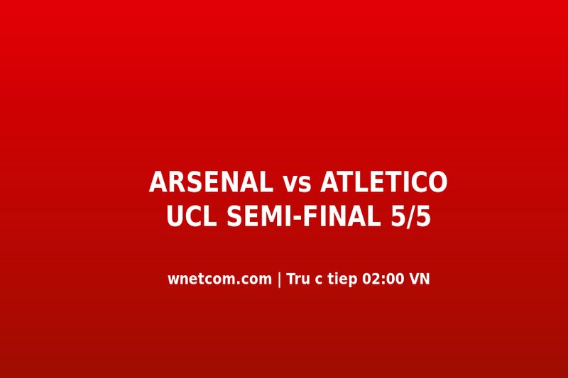 Arsenal vs PSG Chung Kết UCL Budapest 30/5: Giờ Đá, Kênh Xem Và Thông Tin Trực Tiếp